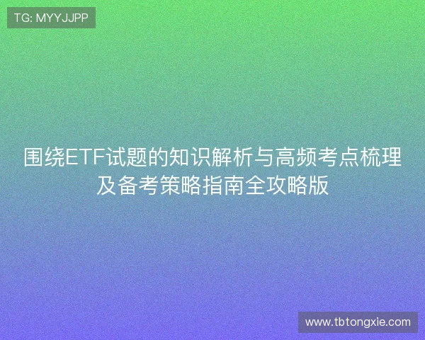 围绕ETF试题的知识解析与高频考点梳理及备考策略指南全攻略版